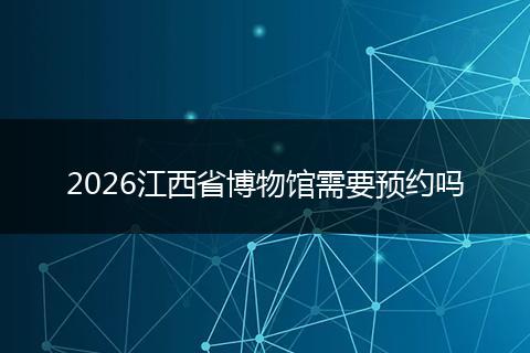 2026江西省博物馆需要预约吗
