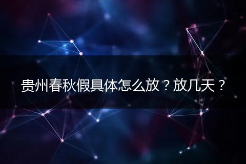 贵州春秋假具体怎么放？放几天？