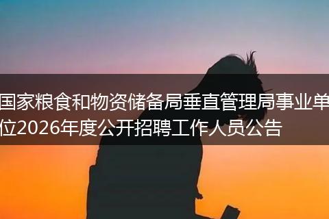 国家粮食和物资储备局垂直管理局事业单位2026年度公开招聘工作人员公告