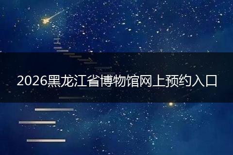 2026黑龙江省博物馆网上预约入口