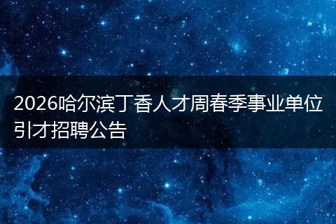 2026哈尔滨丁香人才周春季事业单位引才招聘公告
