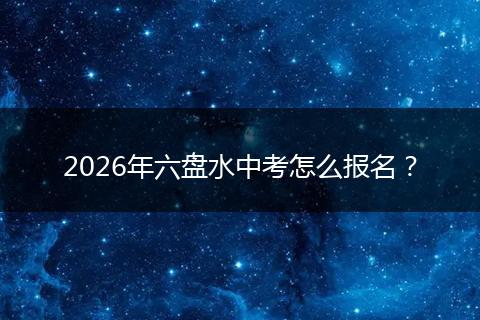 2026年六盘水中考怎么报名？