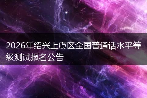 2026年绍兴上虞区全国普通话水平等级测试报名公告