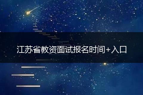 江苏省教资面试报名时间+入口