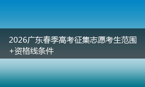 2026广东春季高考征集志愿考生范围+资格线条件