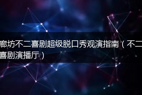 廊坊不二喜剧超级脱口秀观演指南（不二喜剧演播厅）