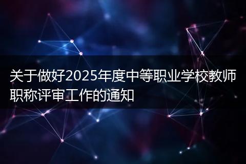 关于做好2025年度中等职业学校教师职称评审工作的通知