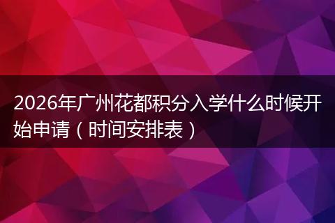 2026年广州花都积分入学什么时候开始申请（时间安排表）