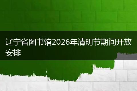 辽宁省图书馆2026年清明节期间开放安排