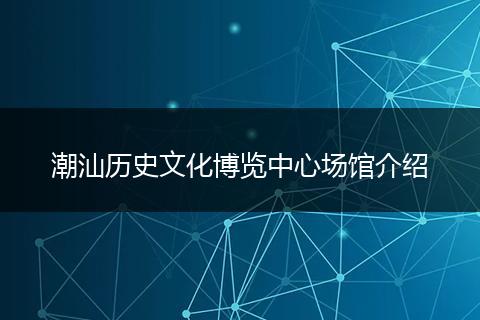 潮汕历史文化博览中心场馆介绍