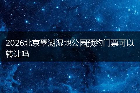 2026北京翠湖湿地公园预约门票可以转让吗