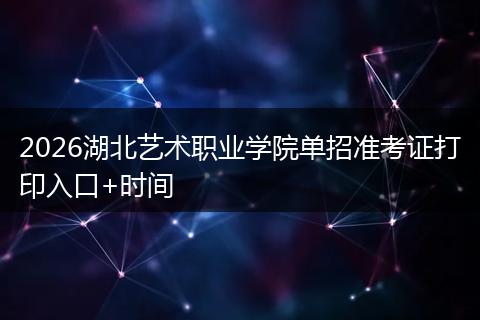 2026湖北艺术职业学院单招准考证打印入口+时间