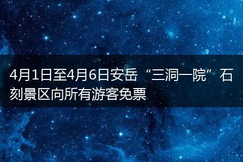 4月1日至4月6日安岳“三洞一院”石刻景区向所有游客免票