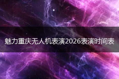 魅力重庆无人机表演2026表演时间表