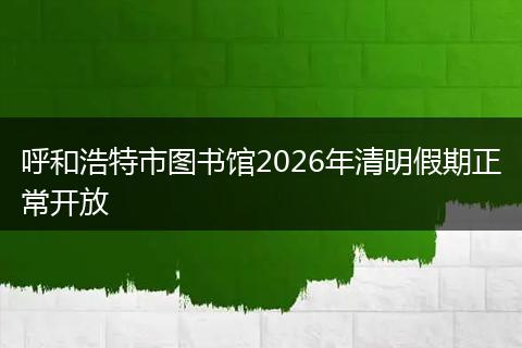 呼和浩特市图书馆2026年清明假期正常开放