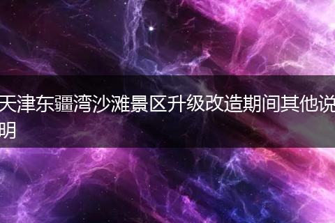 天津东疆湾沙滩景区升级改造期间其他说明