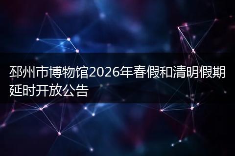 邳州市博物馆2026年春假和清明假期延时开放公告