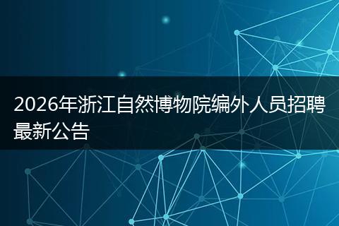 2026年浙江自然博物院编外人员招聘最新公告