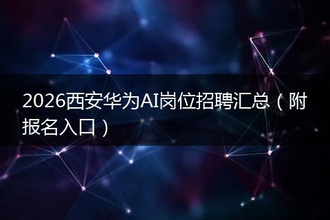 2026西安华为AI岗位招聘汇总（附报名入口）