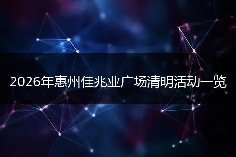 2026年惠州佳兆业广场清明活动一览