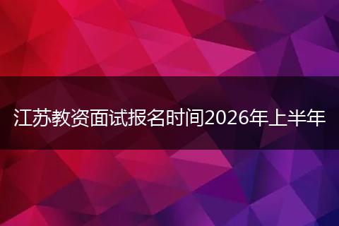 江苏教资面试报名时间2026年上半年