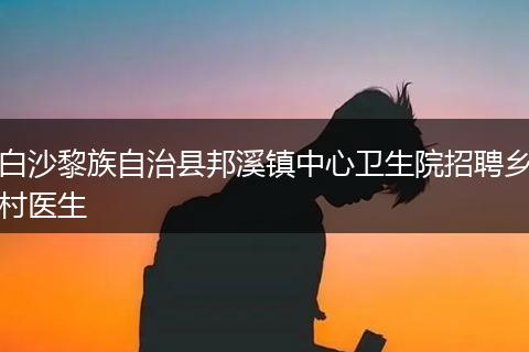 白沙黎族自治县邦溪镇中心卫生院招聘乡村医生