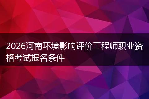 2026河南环境影响评价工程师职业资格考试报名条件