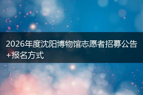 2026年度沈阳博物馆志愿者招募公告+报名方式
