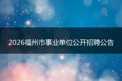 2026福州市事业单位公开招聘公告