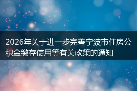 2026年关于进一步完善宁波市住房公积金缴存使用等有关政策的通知