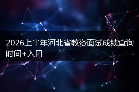 2026上半年河北省教资面试成绩查询时间+入口