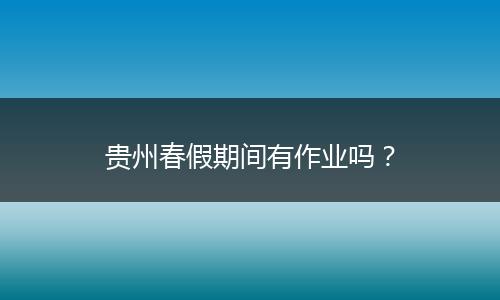 贵州春假期间有作业吗？