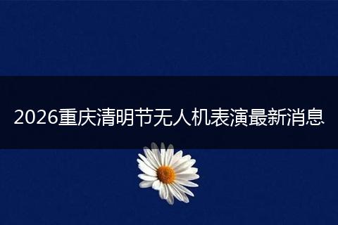 2026重庆清明节无人机表演最新消息