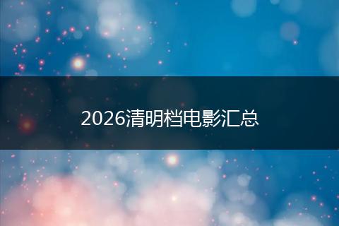 2026清明档电影汇总