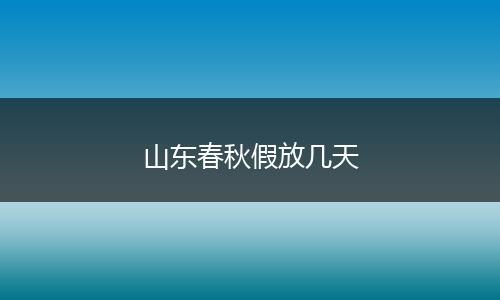 山东春秋假放几天