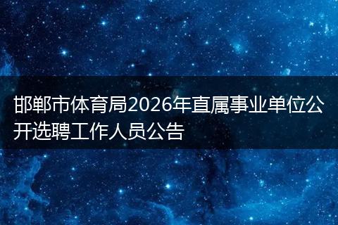 邯郸市体育局2026年直属事业单位公开选聘工作人员公告