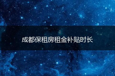 成都保租房租金补贴时长