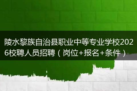 陵水黎族自治县职业中等专业学校2026校聘人员招聘（岗位+报名+条件）