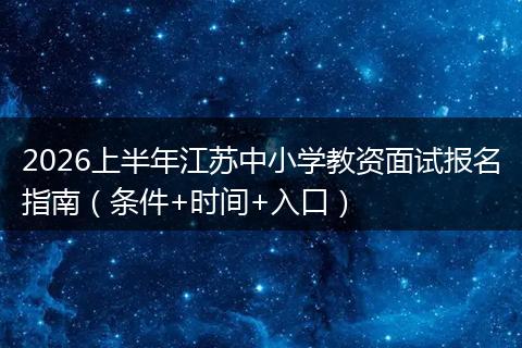 2026上半年江苏中小学教资面试报名指南（条件+时间+入口）