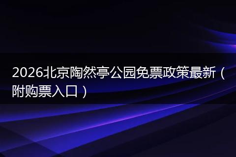 2026北京陶然亭公园免票政策最新（附购票入口）