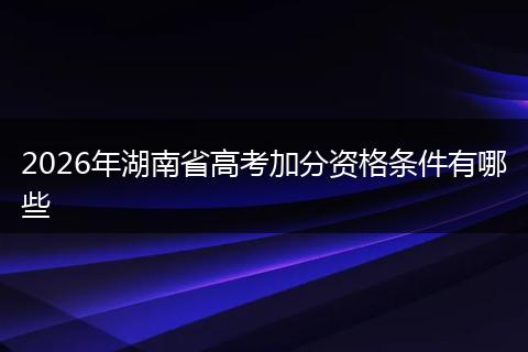 2026年湖南省高考加分资格条件有哪些