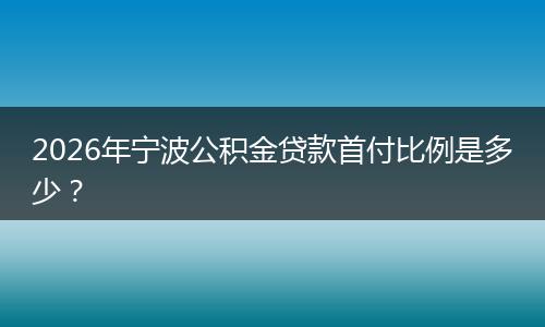 2026年宁波公积金贷款首付比例是多少？