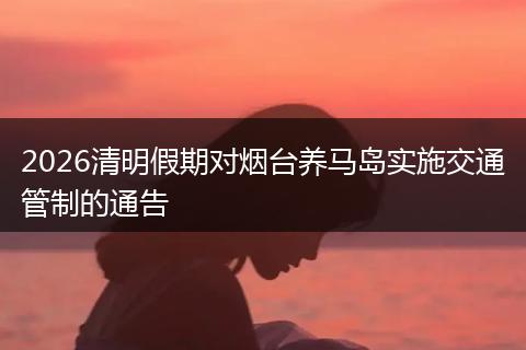 2026清明假期对烟台养马岛实施交通管制的通告