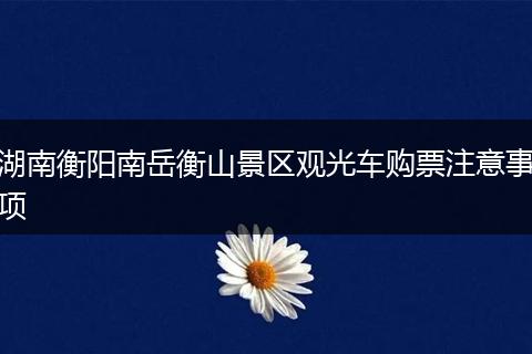 湖南衡阳南岳衡山景区观光车购票注意事项