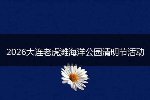 2026大连老虎滩海洋公园清明节活动