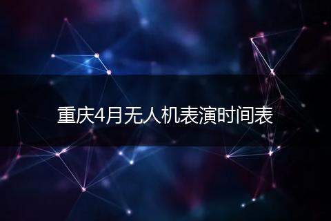 重庆4月无人机表演时间表