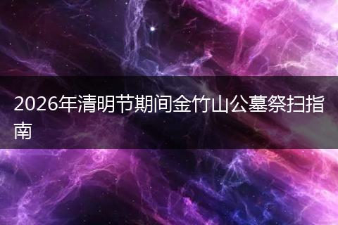 2026年清明节期间金竹山公墓祭扫指南