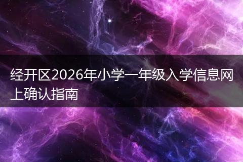 经开区2026年小学一年级入学信息网上确认指南