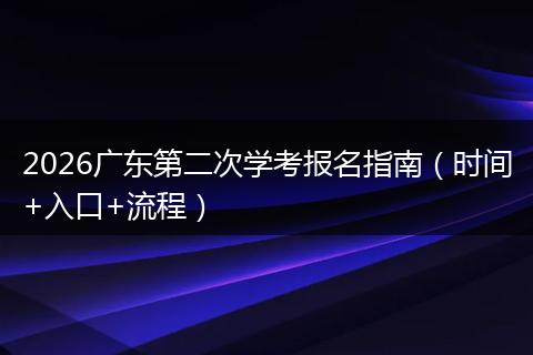2026广东第二次学考报名指南（时间+入口+流程）