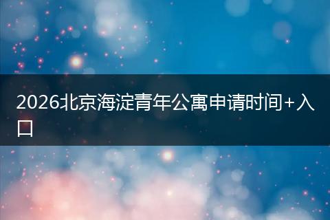 2026北京海淀青年公寓申请时间+入口